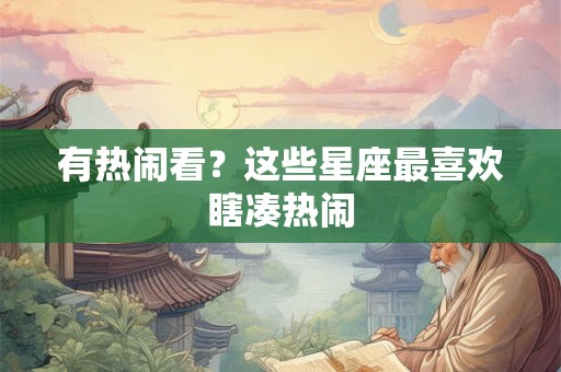 有热闹看？这些星座最喜欢瞎凑热闹