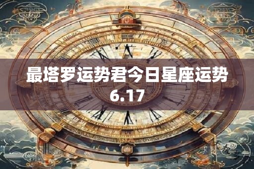 最塔罗运势君今日星座运势6.17