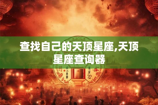 查找自己的天顶星座,天顶星座查询器