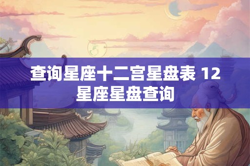 查询星座十二宫星盘表 12星座星盘查询