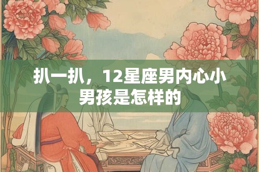 扒一扒，12星座男内心小男孩是怎样的