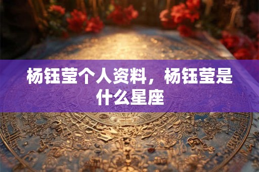 杨钰莹个人资料，杨钰莹是什么星座