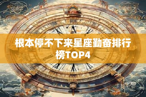 根本停不下来星座勤奋排行榜TOP4