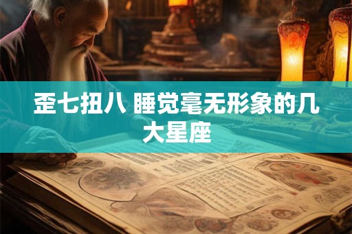 歪七扭八 睡觉毫无形象的几大星座
