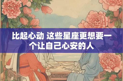 比起心动 这些星座更想要一个让自己心安的人