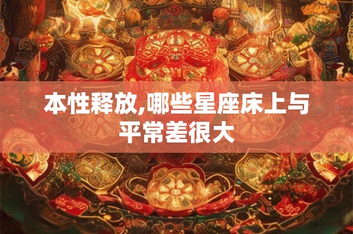本性释放,哪些星座床上与平常差很大