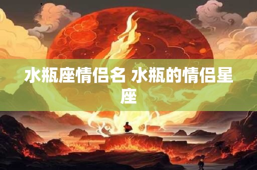 水瓶座情侣名 水瓶的情侣星座