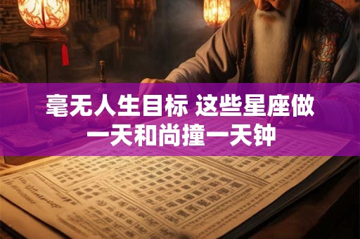 毫无人生目标 这些星座做一天和尚撞一天钟