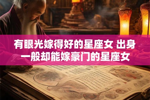 有眼光嫁得好的星座女 出身一般却能嫁豪门的星座女