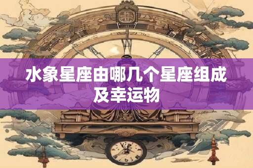 水象星座由哪几个星座组成及幸运物