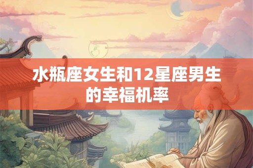 水瓶座女生和12星座男生的幸福机率