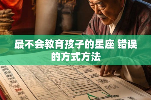 最不会教育孩子的星座 错误的方式方法