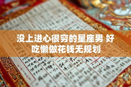 没上进心很穷的星座男 好吃懒做花钱无规划