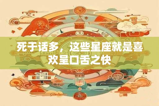 死于话多，这些星座就是喜欢呈口舌之快