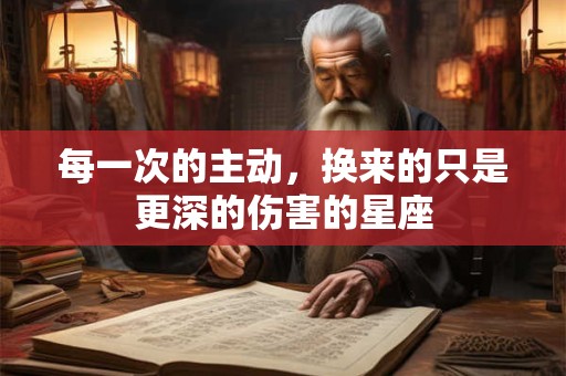 每一次的主动，换来的只是更深的伤害的星座
