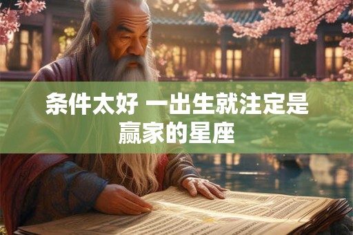 条件太好 一出生就注定是赢家的星座