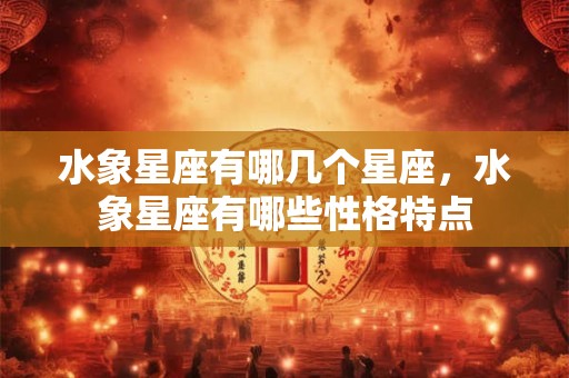 水象星座有哪几个星座，水象星座有哪些性格特点