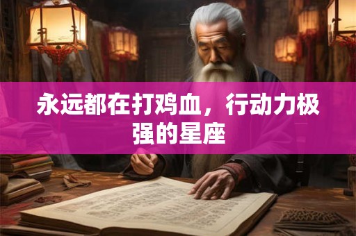 永远都在打鸡血，行动力极强的星座