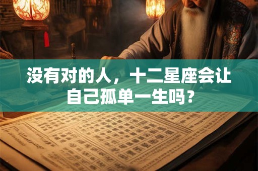 没有对的人，十二星座会让自己孤单一生吗？