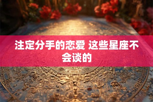 注定分手的恋爱 这些星座不会谈的