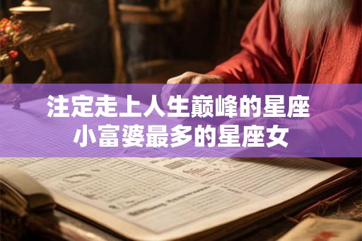 注定走上人生巅峰的星座 小富婆最多的星座女