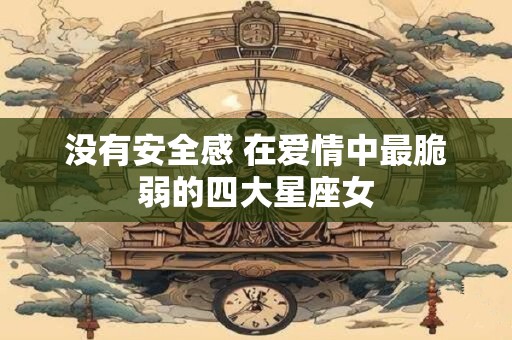 没有安全感 在爱情中最脆弱的四大星座女