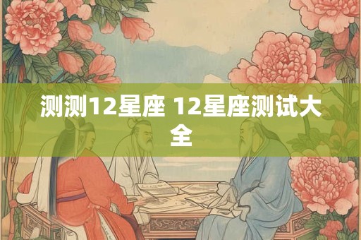 测测12星座 12星座测试大全
