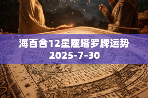 海百合12星座塔罗牌运势2025-7-30