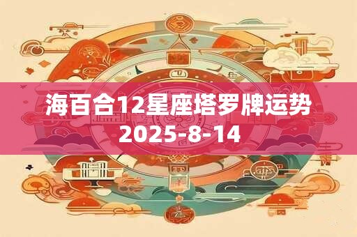 详细阅读:海百合12星座塔罗牌运势2025-8-14 海百合12星座塔罗牌运势2025-8-14