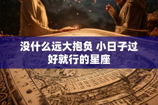 没什么远大抱负 小日子过好就行的星座