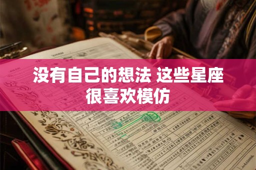 没有自己的想法 这些星座很喜欢模仿
