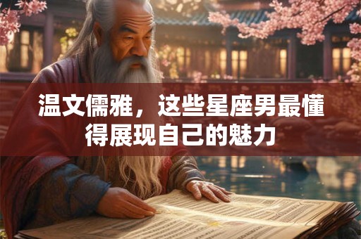 温文儒雅，这些星座男最懂得展现自己的魅力