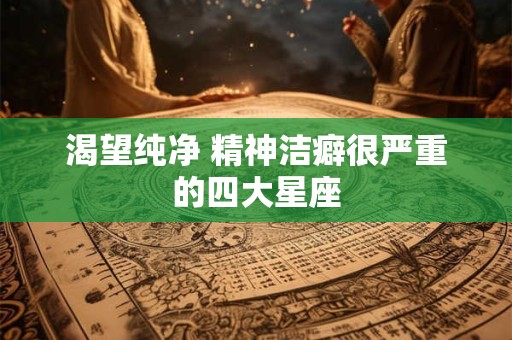 渴望纯净 精神洁癖很严重的四大星座