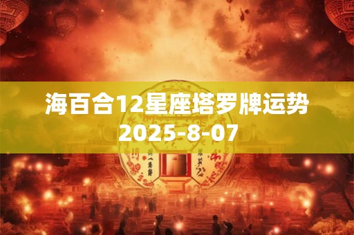 海百合12星座塔罗牌运势2025-8-07