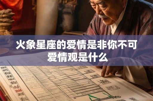 火象星座的爱情是非你不可 爱情观是什么