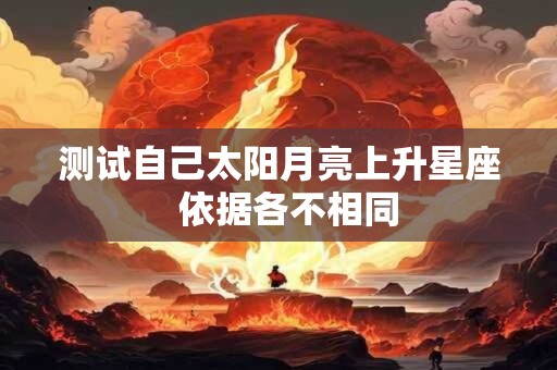 测试自己太阳月亮上升星座  依据各不相同