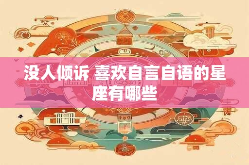 详细阅读:没人倾诉 喜欢自言自语的星座有哪些 没人倾诉 喜欢自言自语的星座有哪些