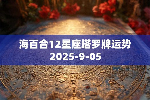海百合12星座塔罗牌运势2025-9-05
