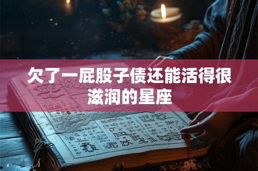 欠了一屁股子债还能活得很滋润的星座