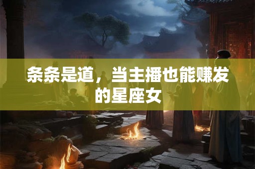 条条是道，当主播也能赚发的星座女