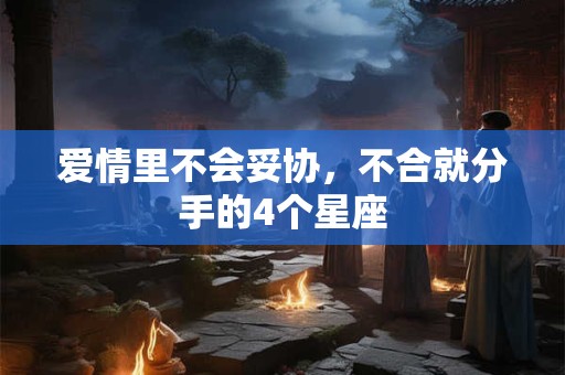 爱情里不会妥协，不合就分手的4个星座