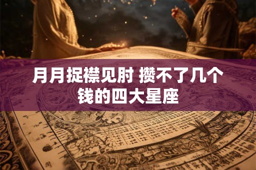 月月捉襟见肘 攒不了几个钱的四大星座