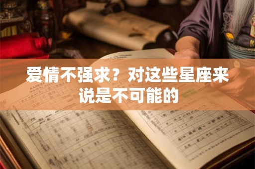 爱情不强求？对这些星座来说是不可能的