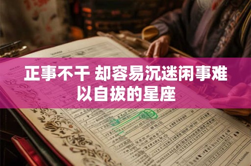 正事不干 却容易沉迷闲事难以自拔的星座