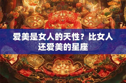 爱美是女人的天性？比女人还爱美的星座