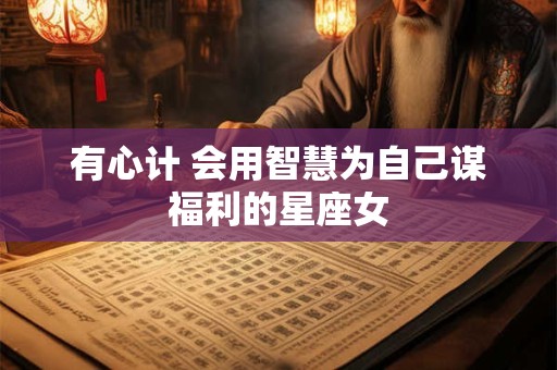 有心计 会用智慧为自己谋福利的星座女