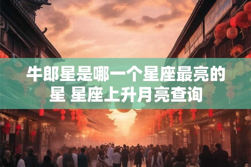 牛郎星是哪一个星座最亮的星 星座上升月亮查询