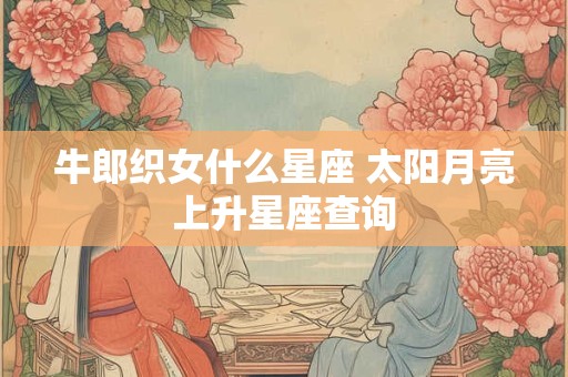 牛郎织女什么星座 太阳月亮上升星座查询