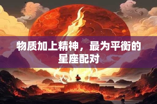 物质加上精神，最为平衡的星座配对