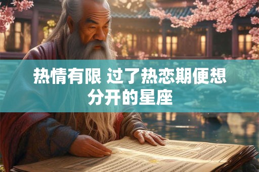 详细阅读:热情有限 过了热恋期便想分开的星座 热情有限 过了热恋期便想分开的星座